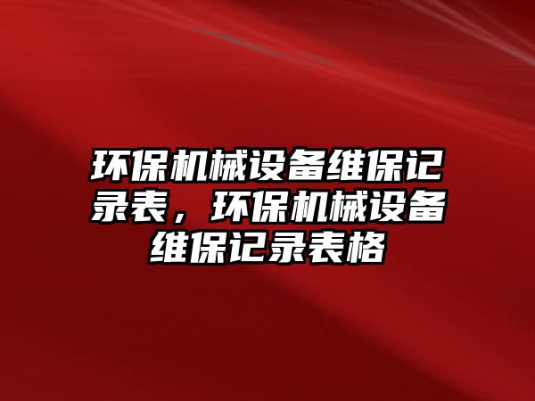 環(huán)保機械設備維保記錄表，環(huán)保機械設備維保記錄表格