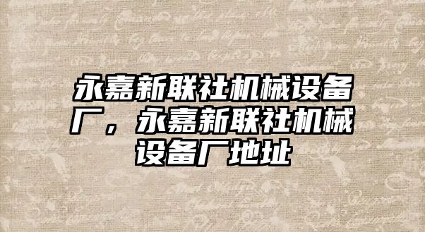 永嘉新聯(lián)社機(jī)械設(shè)備廠，永嘉新聯(lián)社機(jī)械設(shè)備廠地址