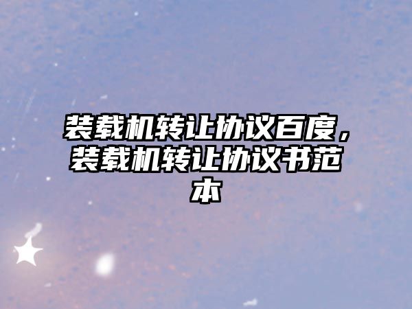 裝載機轉讓協(xié)議百度，裝載機轉讓協(xié)議書范本