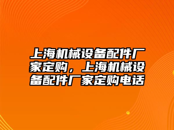 上海機(jī)械設(shè)備配件廠家定購，上海機(jī)械設(shè)備配件廠家定購電話