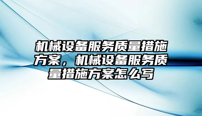 機械設備服務質(zhì)量措施方案，機械設備服務質(zhì)量措施方案怎么寫