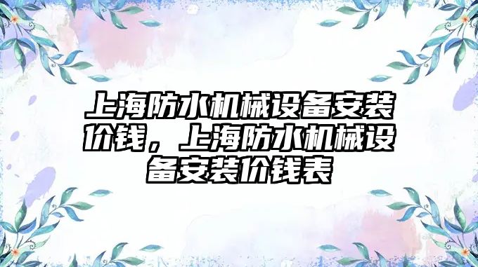 上海防水機械設(shè)備安裝價錢，上海防水機械設(shè)備安裝價錢表