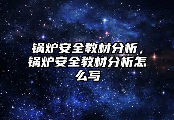 鍋爐安全教材分析，鍋爐安全教材分析怎么寫