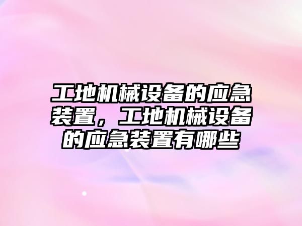 工地機械設備的應急裝置，工地機械設備的應急裝置有哪些