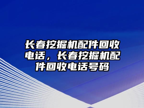 長春挖掘機配件回收電話，長春挖掘機配件回收電話號碼