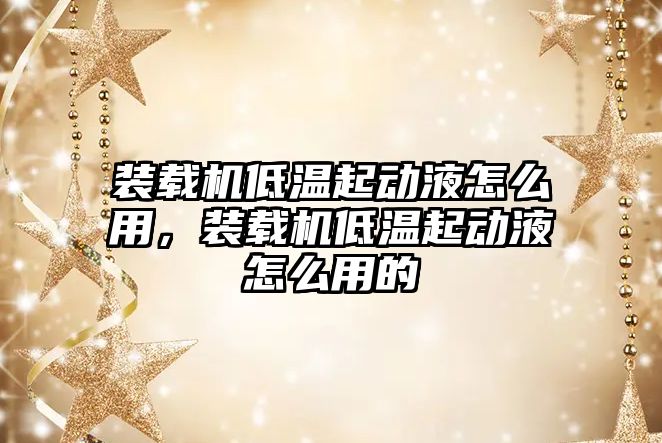 裝載機低溫起動液怎么用，裝載機低溫起動液怎么用的