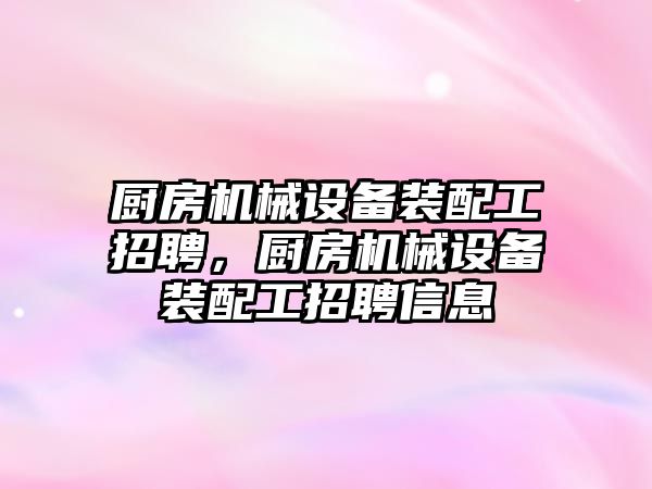 廚房機械設備裝配工招聘，廚房機械設備裝配工招聘信息