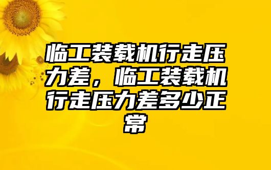 臨工裝載機(jī)行走壓力差，臨工裝載機(jī)行走壓力差多少正常