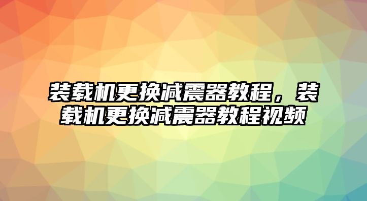 裝載機(jī)更換減震器教程，裝載機(jī)更換減震器教程視頻