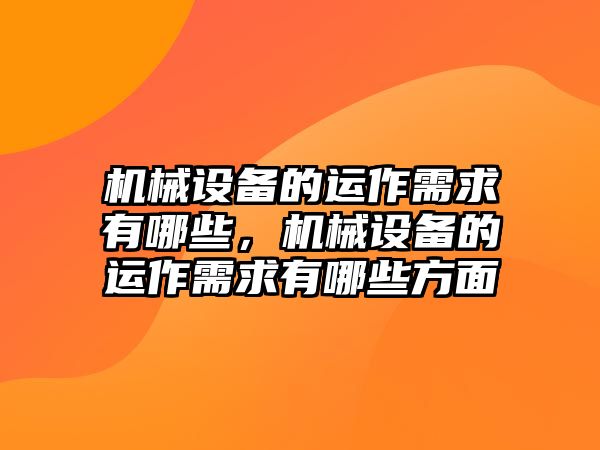 機(jī)械設(shè)備的運(yùn)作需求有哪些，機(jī)械設(shè)備的運(yùn)作需求有哪些方面