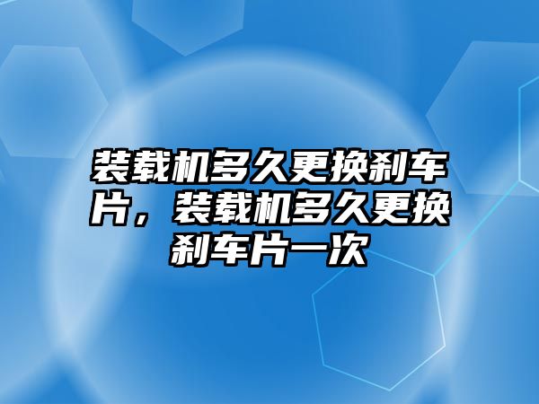 裝載機多久更換剎車片，裝載機多久更換剎車片一次