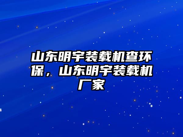 山東明宇裝載機(jī)查環(huán)保，山東明宇裝載機(jī)廠家