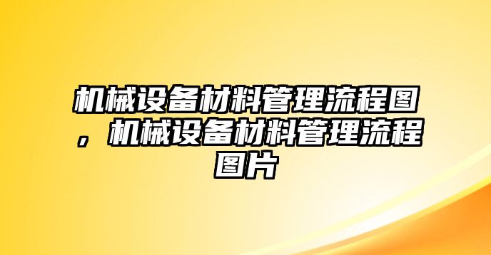 機(jī)械設(shè)備材料管理流程圖，機(jī)械設(shè)備材料管理流程圖片