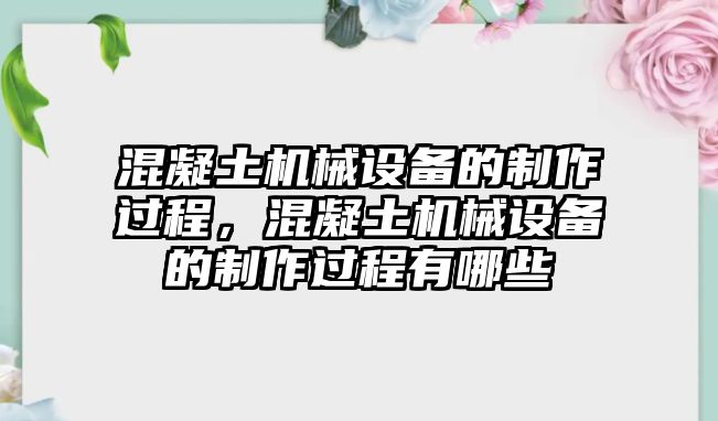 混凝土機械設(shè)備的制作過程，混凝土機械設(shè)備的制作過程有哪些