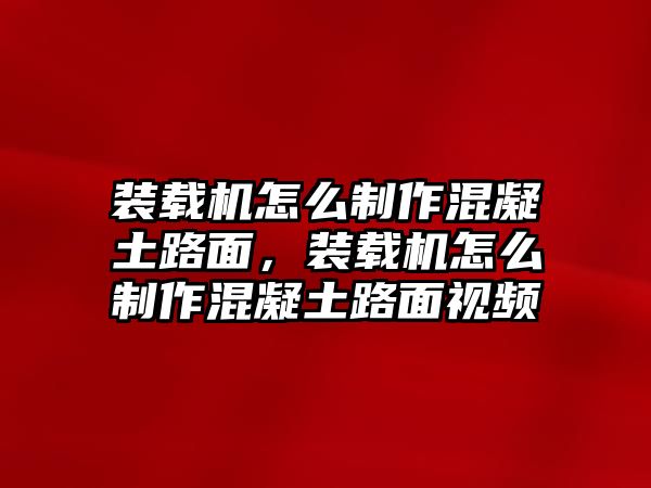 裝載機(jī)怎么制作混凝土路面，裝載機(jī)怎么制作混凝土路面視頻