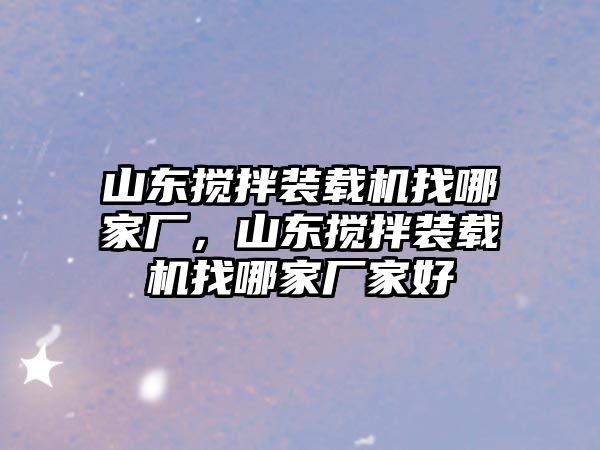 山東攪拌裝載機找哪家廠，山東攪拌裝載機找哪家廠家好