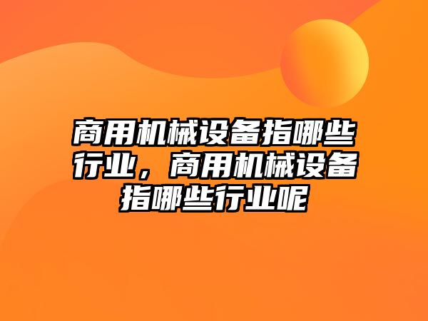 商用機械設備指哪些行業(yè)，商用機械設備指哪些行業(yè)呢