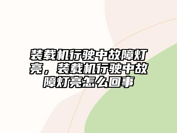 裝載機行駛中故障燈亮，裝載機行駛中故障燈亮怎么回事