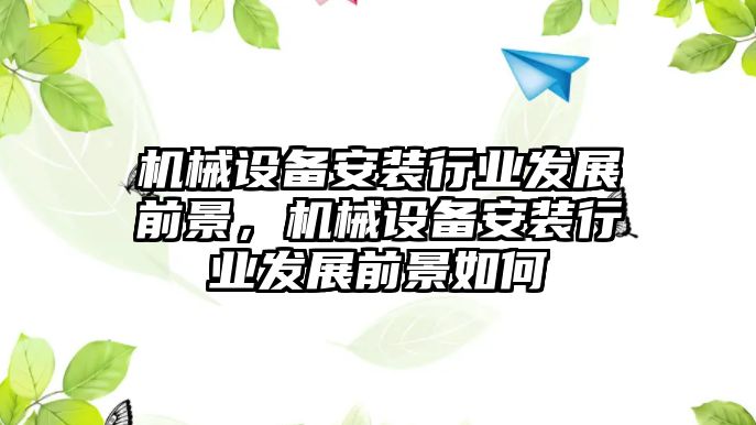 機械設備安裝行業(yè)發(fā)展前景，機械設備安裝行業(yè)發(fā)展前景如何