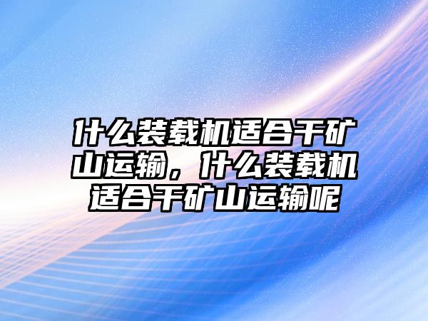 什么裝載機(jī)適合干礦山運(yùn)輸，什么裝載機(jī)適合干礦山運(yùn)輸呢