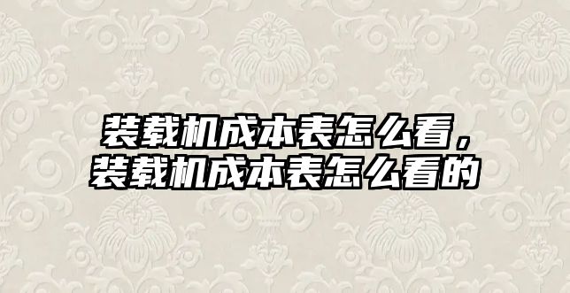 裝載機成本表怎么看，裝載機成本表怎么看的