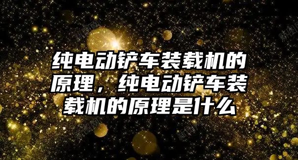 純電動鏟車裝載機的原理，純電動鏟車裝載機的原理是什么