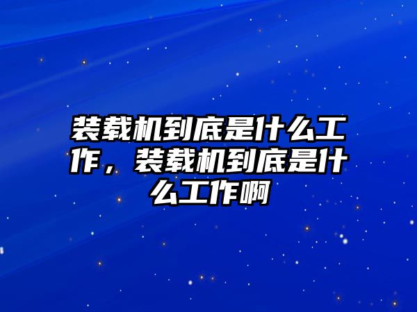 裝載機(jī)到底是什么工作，裝載機(jī)到底是什么工作啊