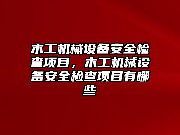 木工機械設備安全檢查項目，木工機械設備安全檢查項目有哪些