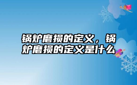 鍋爐磨損的定義，鍋爐磨損的定義是什么