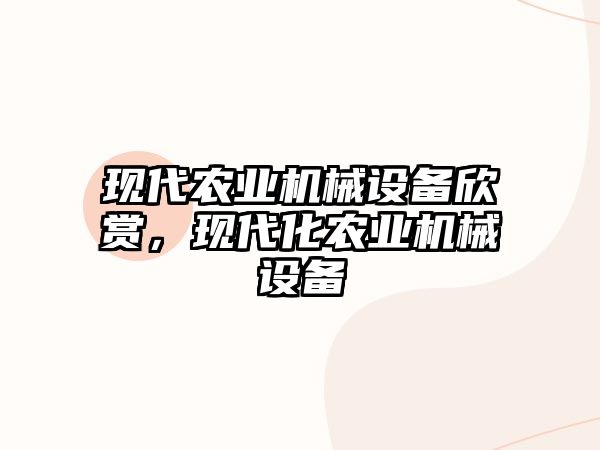 現(xiàn)代農(nóng)業(yè)機械設(shè)備欣賞，現(xiàn)代化農(nóng)業(yè)機械設(shè)備