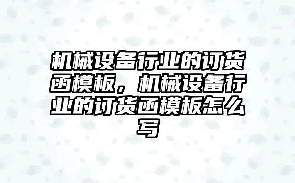 機械設(shè)備行業(yè)的訂貨函模板，機械設(shè)備行業(yè)的訂貨函模板怎么寫