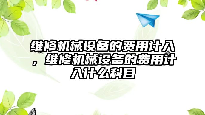 維修機械設備的費用計入，維修機械設備的費用計入什么科目