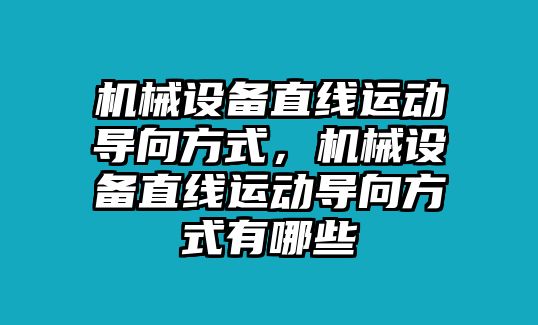 機(jī)械設(shè)備直線運動導(dǎo)向方式，機(jī)械設(shè)備直線運動導(dǎo)向方式有哪些