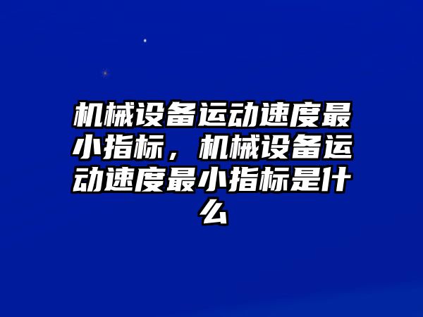 機械設備運動速度最小指標，機械設備運動速度最小指標是什么