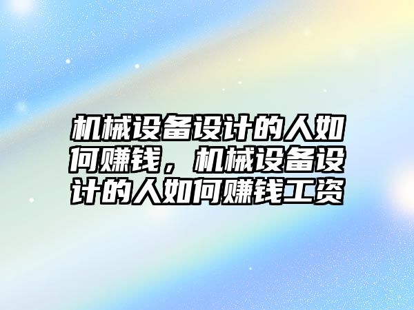 機械設備設計的人如何賺錢，機械設備設計的人如何賺錢工資