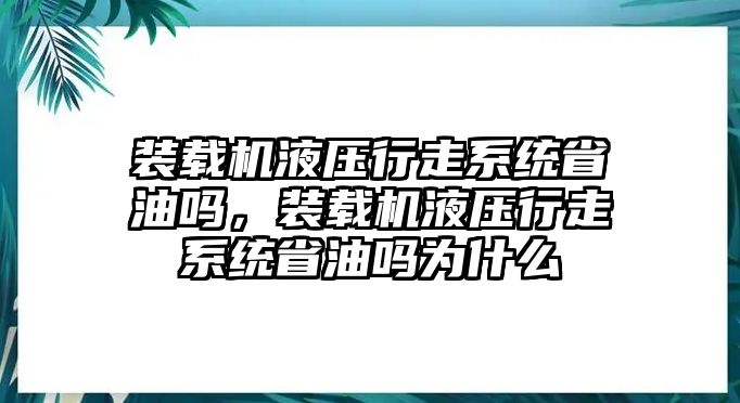 裝載機液壓行走系統(tǒng)省油嗎，裝載機液壓行走系統(tǒng)省油嗎為什么