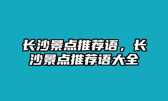 長沙景點推薦語，長沙景點推薦語大全