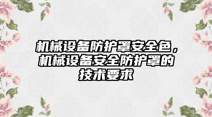 機(jī)械設(shè)備防護(hù)罩安全色，機(jī)械設(shè)備安全防護(hù)罩的技術(shù)要求