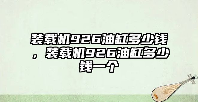 裝載機(jī)926油缸多少錢，裝載機(jī)926油缸多少錢一個(gè)