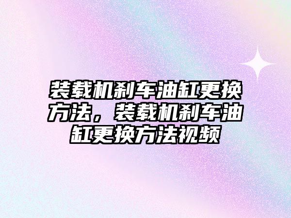 裝載機(jī)剎車油缸更換方法，裝載機(jī)剎車油缸更換方法視頻