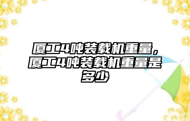 廈工4噸裝載機(jī)重量，廈工4噸裝載機(jī)重量是多少