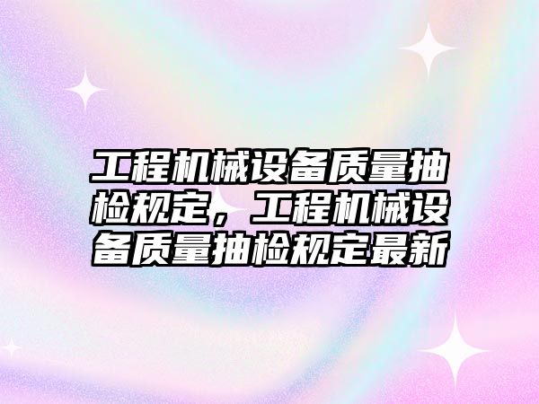 工程機械設備質量抽檢規(guī)定，工程機械設備質量抽檢規(guī)定最新