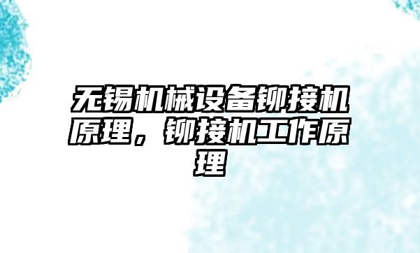 無錫機械設(shè)備鉚接機原理，鉚接機工作原理