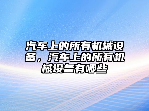 汽車上的所有機械設備，汽車上的所有機械設備有哪些