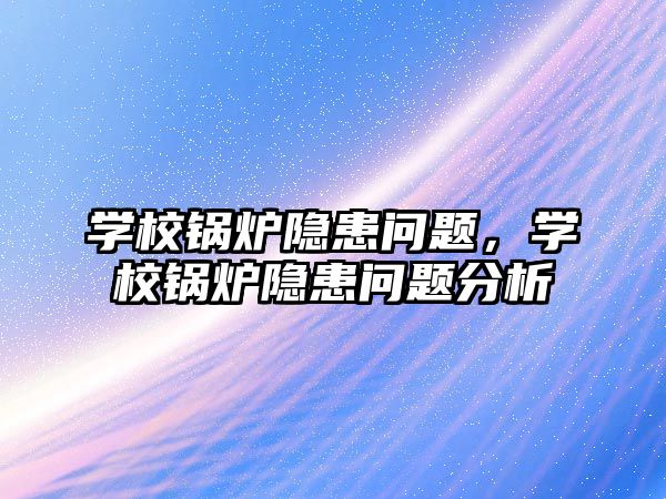 學校鍋爐隱患問題，學校鍋爐隱患問題分析