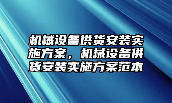 機(jī)械設(shè)備供貨安裝實施方案，機(jī)械設(shè)備供貨安裝實施方案范本