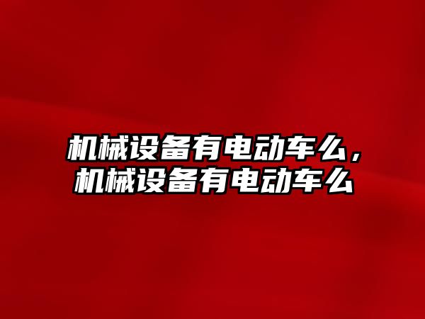 機械設備有電動車么，機械設備有電動車么