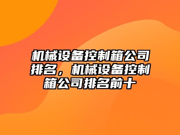 機械設(shè)備控制箱公司排名，機械設(shè)備控制箱公司排名前十