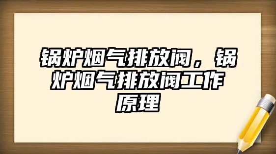 鍋爐煙氣排放閥，鍋爐煙氣排放閥工作原理