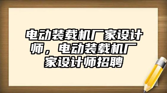 電動裝載機廠家設(shè)計師，電動裝載機廠家設(shè)計師招聘